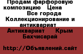 Продам фарфоровую композицию › Цена ­ 16 000 - Все города Коллекционирование и антиквариат » Антиквариат   . Крым,Бахчисарай